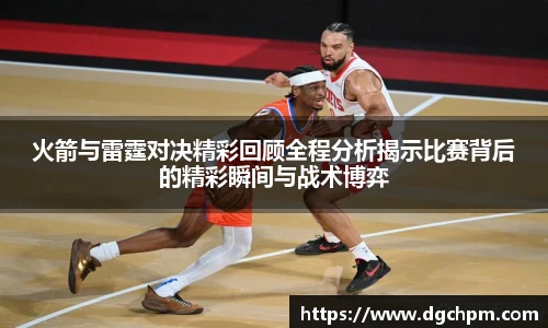 bb艾弗森官网火箭与雷霆对决精彩回顾全程分析揭示比赛背后的精彩瞬间与战术博弈