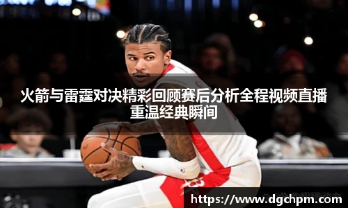 bb艾弗森官网火箭与雷霆对决精彩回顾赛后分析全程视频直播重温经典瞬间